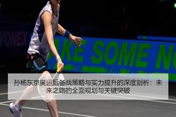 孙杨东京奥运后备战策略与实力提升的深度剖析：未来之路的全面规划与关键突破