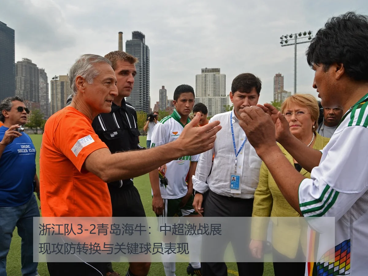 浙江队3-2青岛海牛:中超激战展现攻防转换与关键球员表现